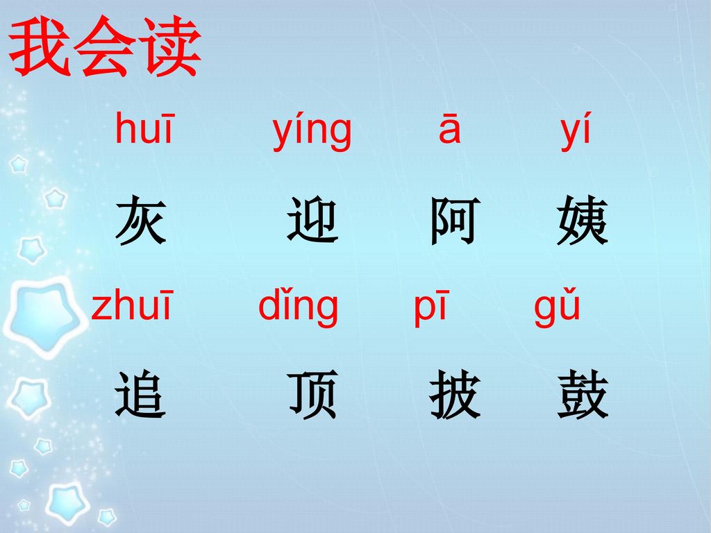 我会读 huī yíng ā yí. 灰 迎 阿 姨. zhuī dǐng pī gǔ.