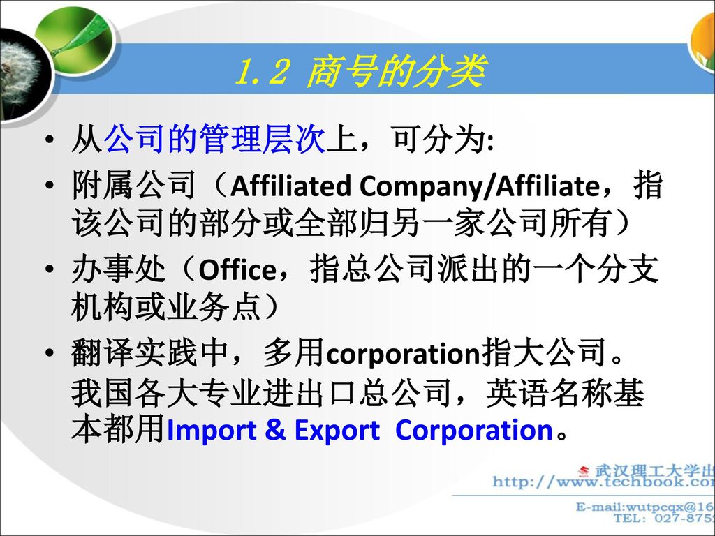 1.2 商号的分类 从公司的管理层次上，可分为: 附属公司（Affiliated Company/Affiliate，指该公司的部分或全部归另一家公司所有） 办事处（Office，指总公司派出的一个分支机构或业务点）