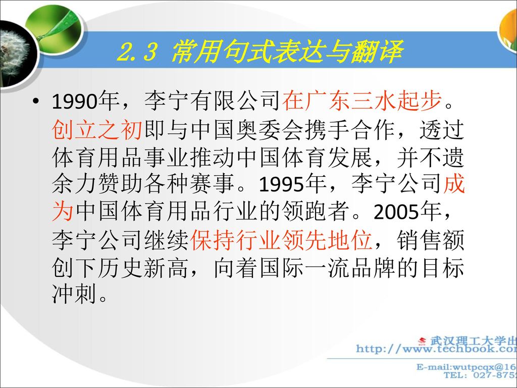 2.3 常用句式表达与翻译 1990年，李宁有限公司在广东三水起步。创立之初即与中国奥委会携手合作，透过体育用品事业推动中国体育发展，并不遗余力赞助各种赛事。1995年，李宁公司成为中国体育用品行业的领跑者。2005年，李宁公司继续保持行业领先地位，销售额创下历史新高，向着国际一流品牌的目标冲刺。