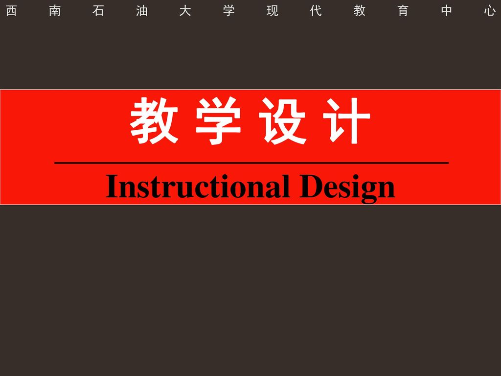 西南石油大学现代教育中心 教 学 设 计 Instructional Design