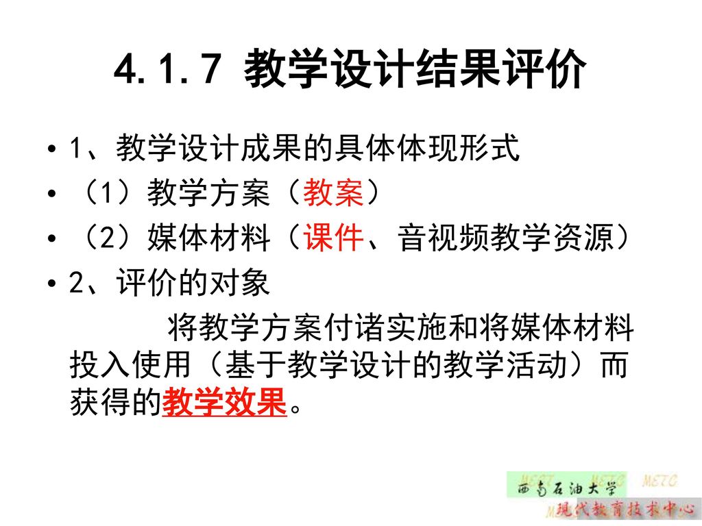 4.1.7 教学设计结果评价 1、教学设计成果的具体体现形式 （1）教学方案（教案） （2）媒体材料（课件、音视频教学资源） 2、评价的对象