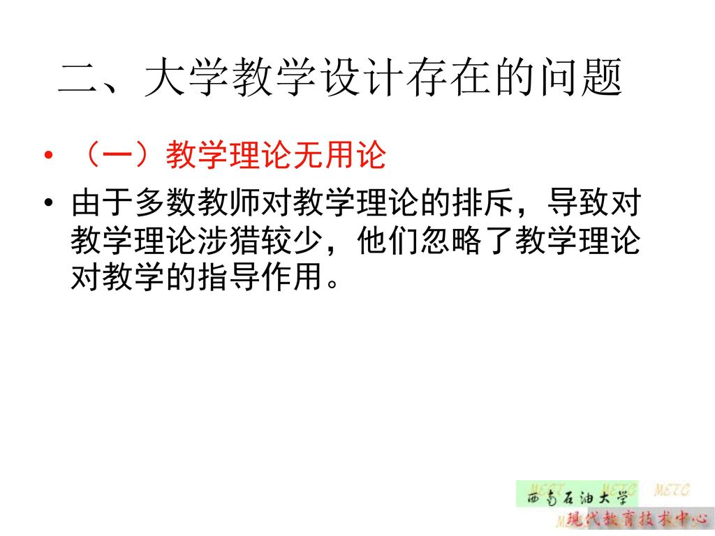 二、大学教学设计存在的问题 （一）教学理论无用论 由于多数教师对教学理论的排斥，导致对教学理论涉猎较少，他们忽略了教学理论对教学的指导作用。