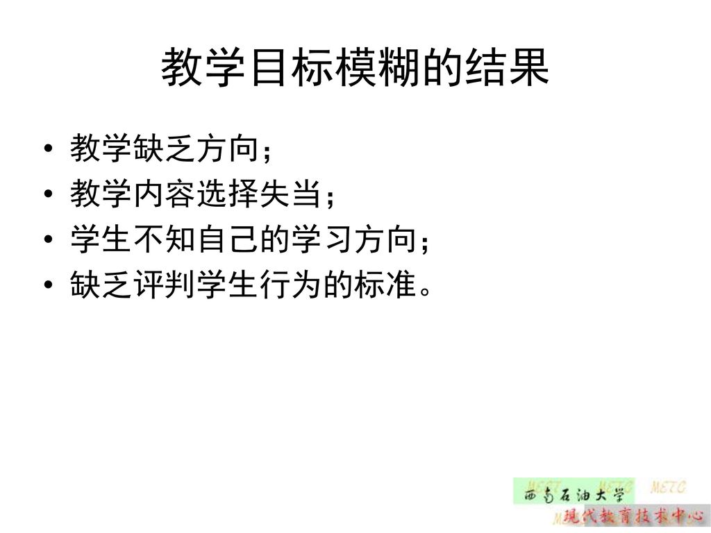 教学目标模糊的结果 教学缺乏方向； 教学内容选择失当； 学生不知自己的学习方向； 缺乏评判学生行为的标准。