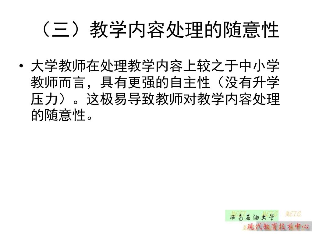 （三）教学内容处理的随意性 大学教师在处理教学内容上较之于中小学教师而言，具有更强的自主性（没有升学压力）。这极易导致教师对教学内容处理的随意性。