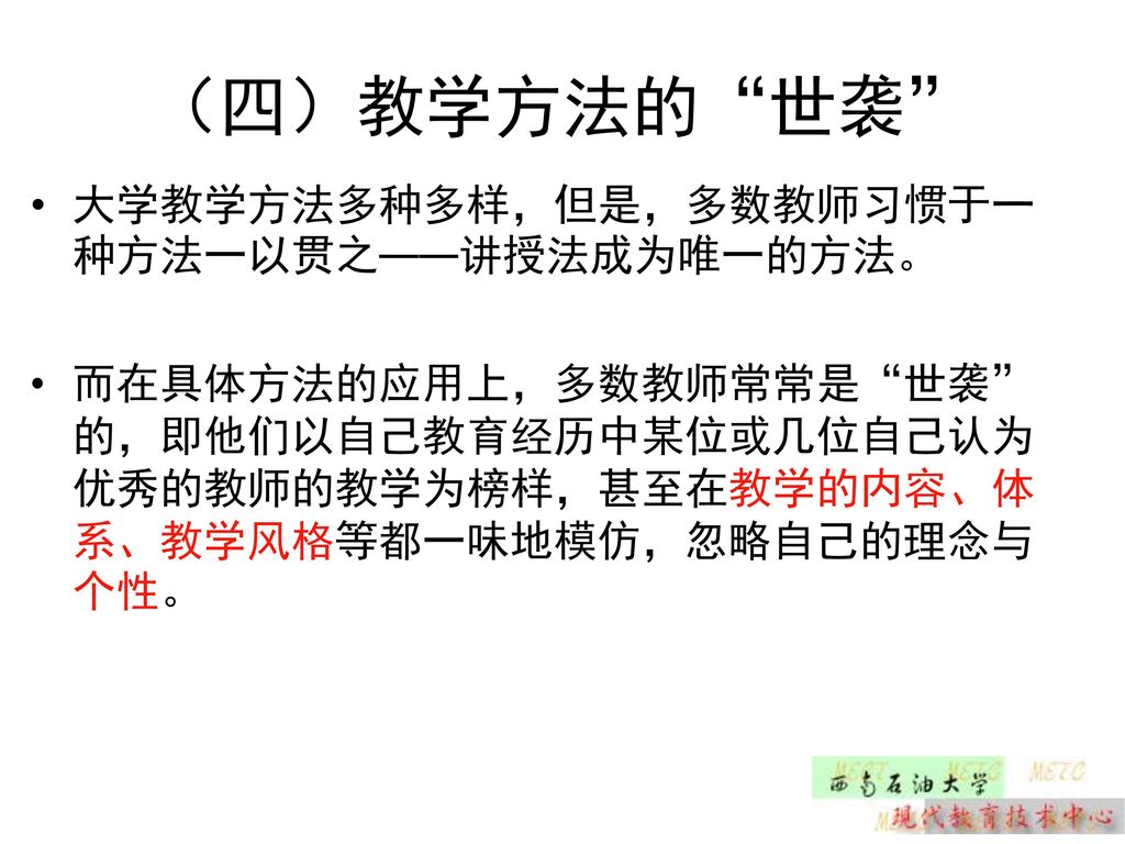 （四）教学方法的 世袭 大学教学方法多种多样，但是，多数教师习惯于一种方法一以贯之——讲授法成为唯一的方法。