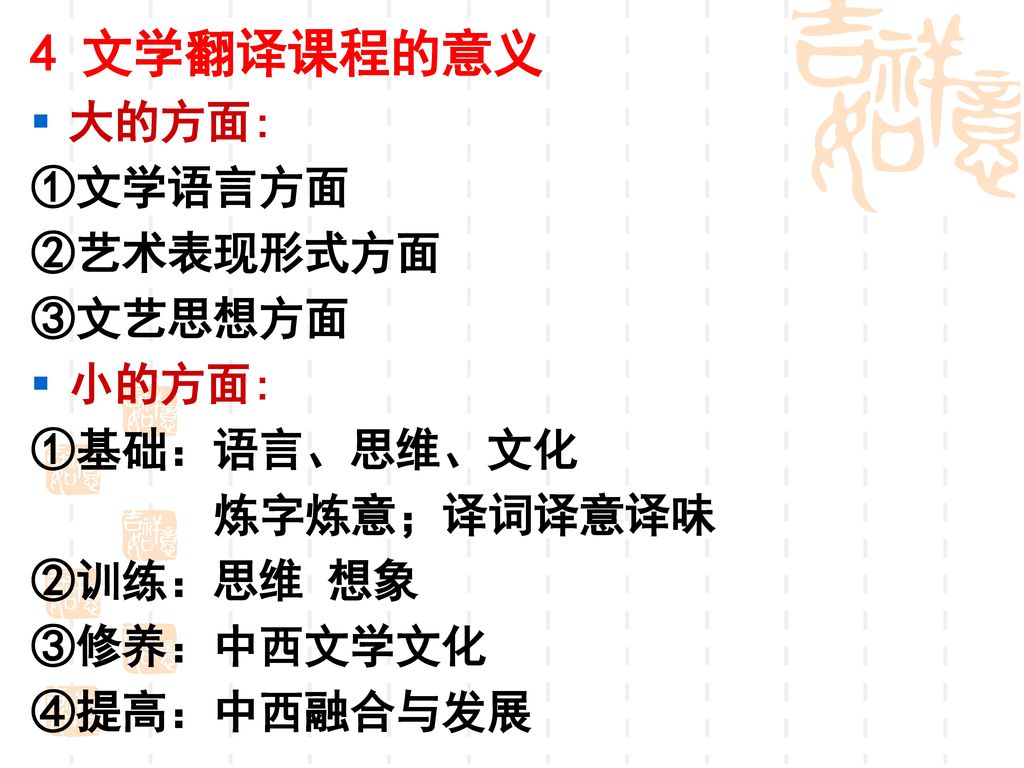 4 文学翻译课程的意义 大的方面: ①文学语言方面 ②艺术表现形式方面 ③文艺思想方面 小的方面: ①基础：语言、思维、文化