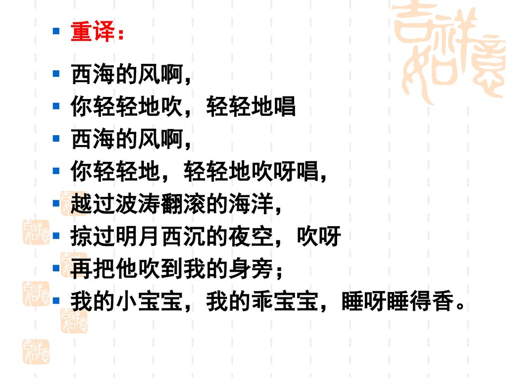 重译： 西海的风啊， 你轻轻地吹，轻轻地唱 你轻轻地，轻轻地吹呀唱， 越过波涛翻滚的海洋， 掠过明月西沉的夜空，吹呀 再把他吹到我的身旁； 我的小宝宝，我的乖宝宝，睡呀睡得香。