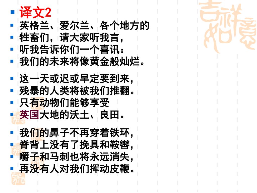 译文2 英格兰、爱尔兰、各个地方的 牲畜们，请大家听我言， 听我告诉你们一个喜讯： 我们的未来将像黄金般灿烂。 这一天或迟或早定要到来，