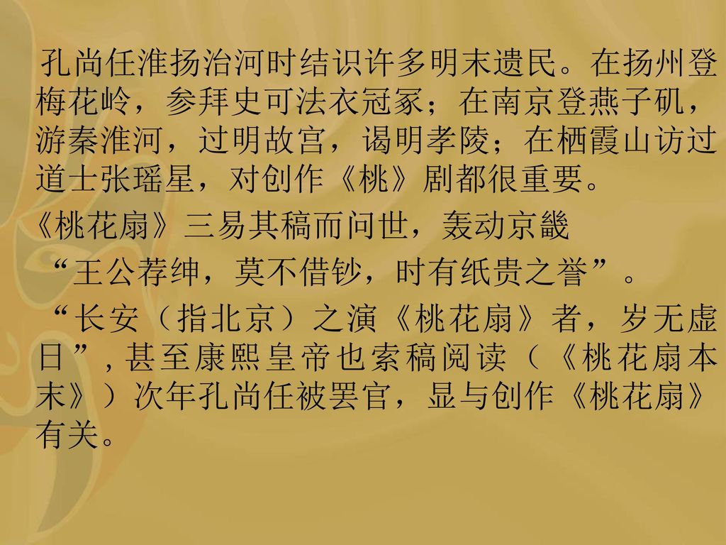 长安（指北京）之演《桃花扇》者，岁无虚日 ,甚至康熙皇帝也索稿阅读（《桃花扇本末》）次年孔尚任被罢官，显与创作《桃花扇》有关。