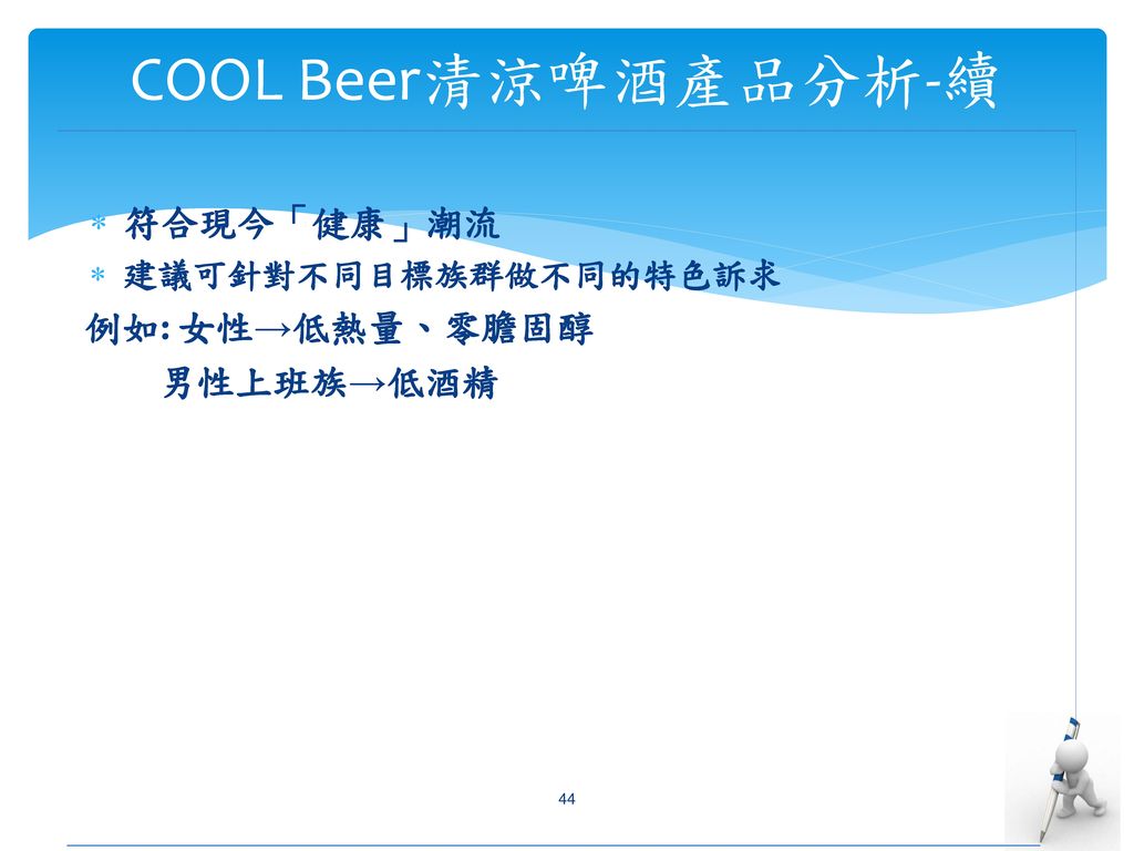 COOL Beer清涼啤酒產品分析-續 符合現今「健康」潮流 例如: 女性→低熱量、零膽固醇 男性上班族→低酒精