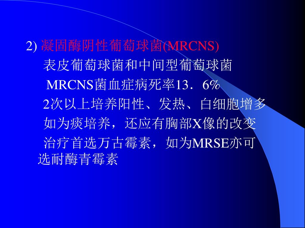 2) 凝固酶阴性葡萄球菌(MRCNS) 表皮葡萄球菌和中间型葡萄球菌. MRCNS菌血症病死率13．6% 2次以上培养阳性、发热、白细胞增多.