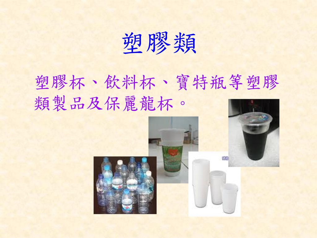 塑膠類 塑膠杯、飲料杯、寶特瓶等塑膠類製品及保麗龍杯。