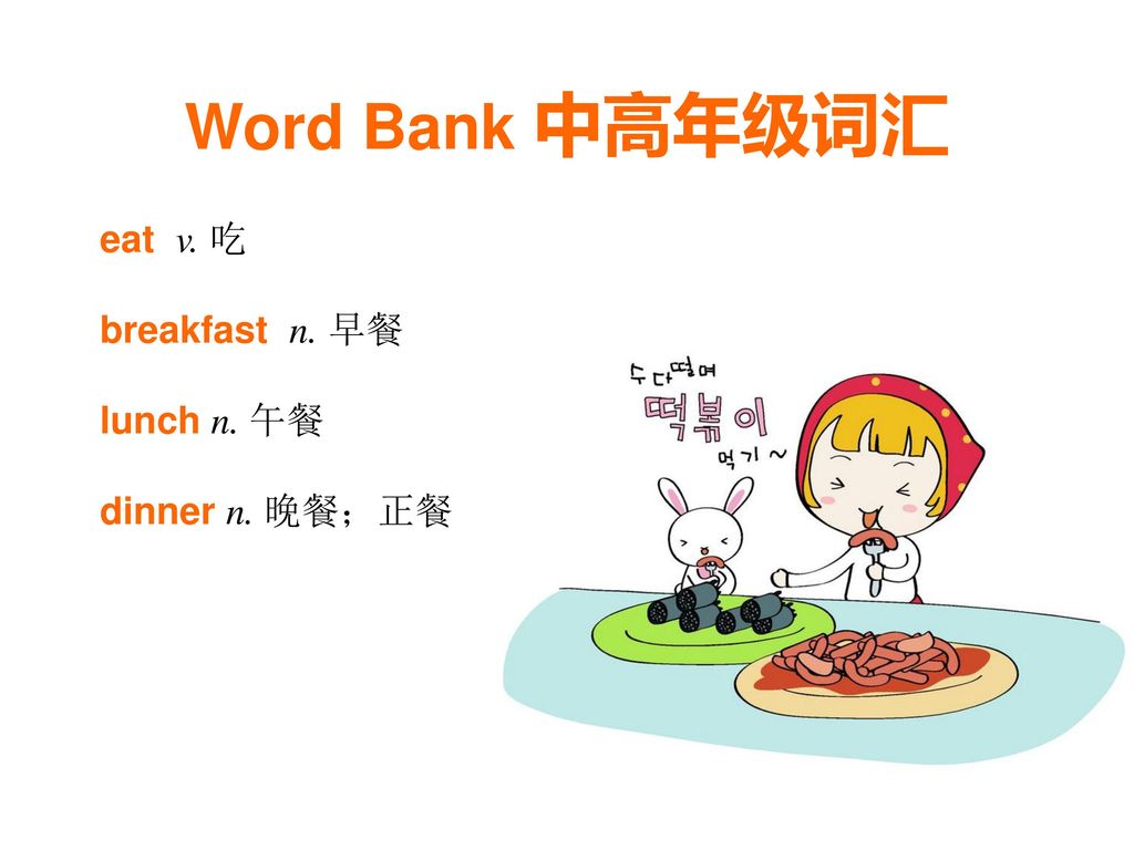 Word Bank 中高年级词汇 eat v. 吃 breakfast n. 早餐 lunch n. 午餐 dinner n. 晚餐；正餐