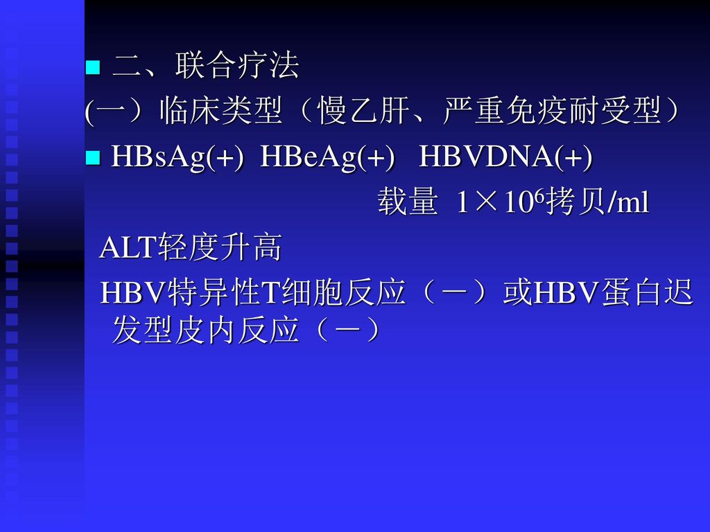 二、联合疗法 (一）临床类型（慢乙肝、严重免疫耐受型） HBsAg(+) HBeAg(+) HBVDNA(+) 载量 1×106拷贝/ml.