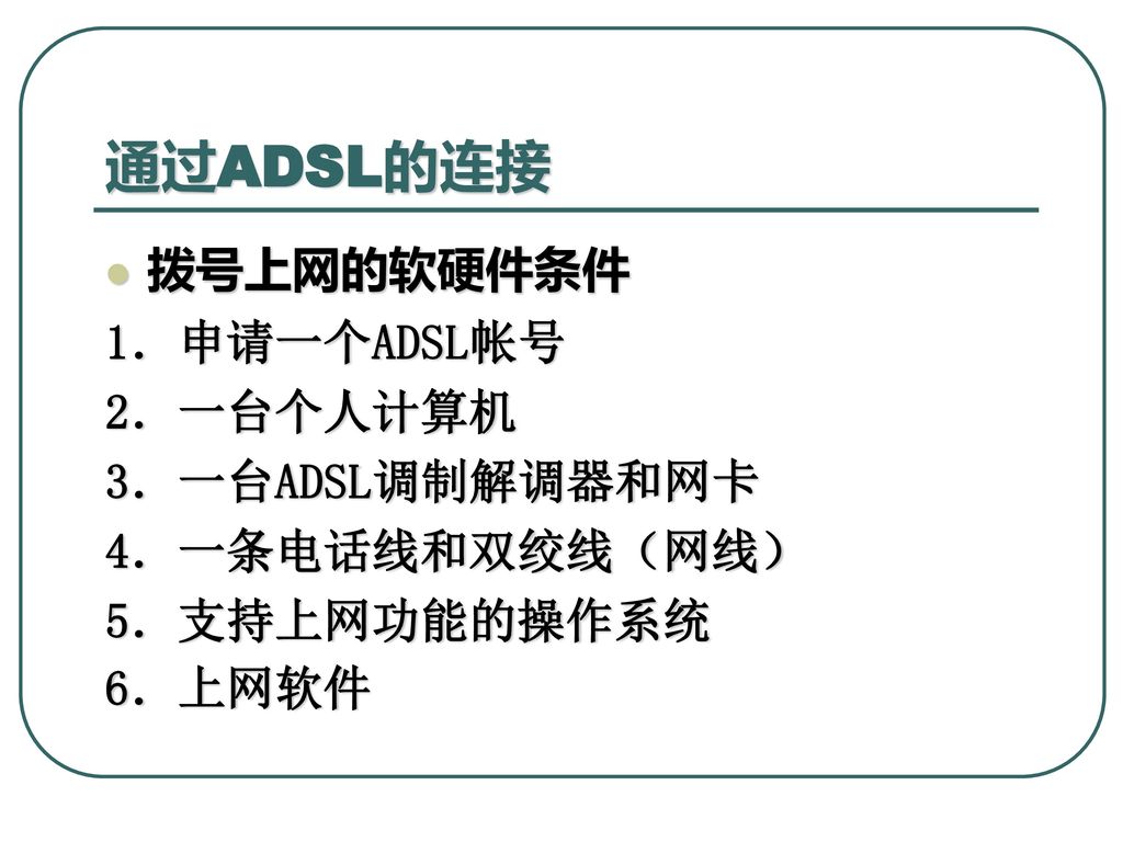 通过ADSL的连接 拨号上网的软硬件条件 1．申请一个ADSL帐号 2．一台个人计算机 3．一台ADSL调制解调器和网卡