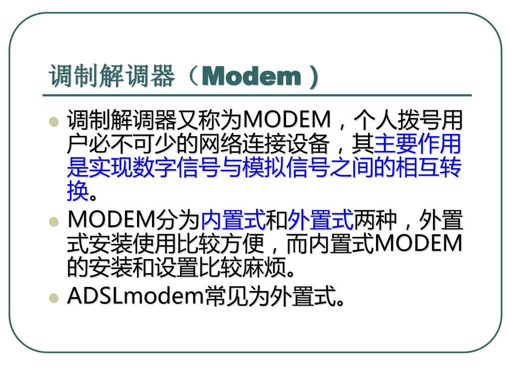 调制解调器（Modem） 调制解调器又称为MODEM，个人拨号用户必不可少的网络连接设备，其主要作用是实现数字信号与模拟信号之间的相互转换。