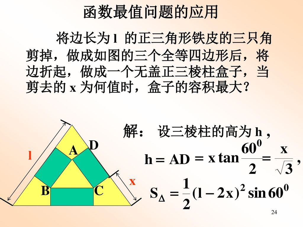 函数最值问题的应用 将边长为 l 的正三角形铁皮的三只角剪掉，做成如图的三个全等四边形后，将边折起，做成一个无盖正三棱柱盒子，当剪去的 x 为何值时，盒子的容积最大？ x. A. B. C.