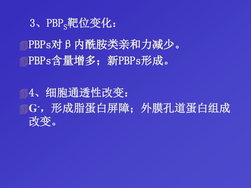 3、PBPS靶位变化： PBPs对β内酰胺类亲和力减少。 PBPs含量增多；新PBPs形成。 4、细胞通透性改变： G-，形成脂蛋白屏障；外膜孔道蛋白组成改变。