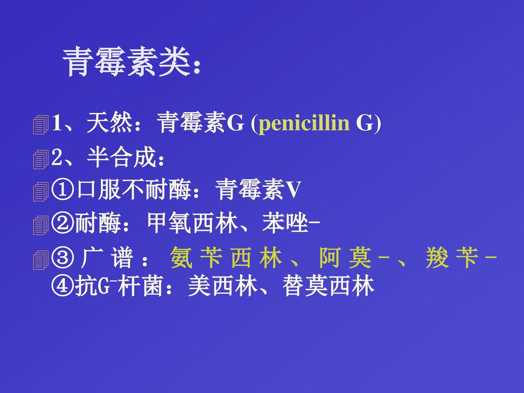 青霉素类： 1、天然：青霉素G (penicillin G) 2、半合成： ①口服不耐酶：青霉素V ②耐酶：甲氧西林、苯唑-
