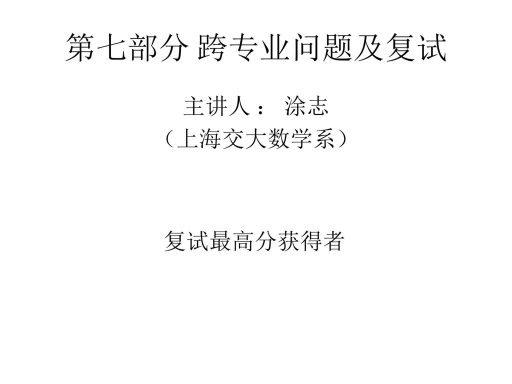 第七部分 跨专业问题及复试 主讲人 ： 涂志 （上海交大数学系） 复试最高分获得者