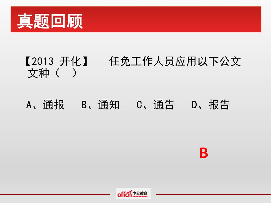 真题回顾 【2013 开化】 任免工作人员应用以下公文 文种（ ） A、通报 B、通知 C、通告 D、报告 B