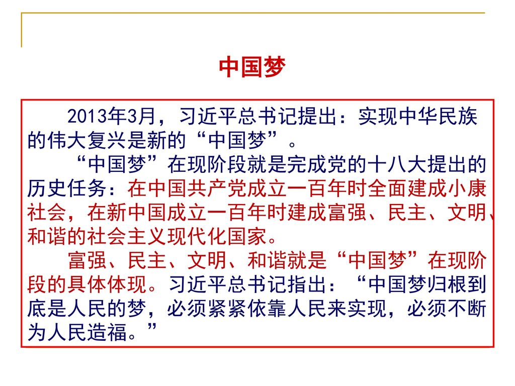 中国梦 2013年3月，习近平总书记提出：实现中华民族的伟大复兴是新的 中国梦 。 中国梦 在现阶段就是完成党的十八大提出的历史任务：在中国共产党成立一百年时全面建成小康社会，在新中国成立一百年时建成富强、民主、文明、和谐的社会主义现代化国家。