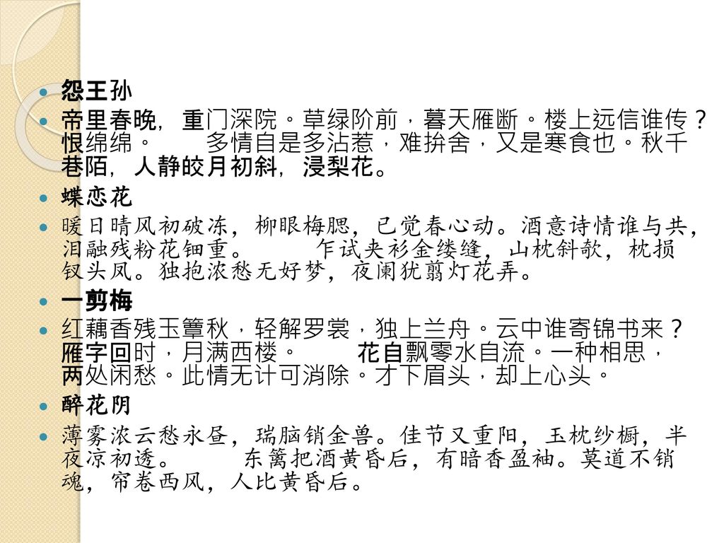 怨王孙 帝里春晚，重门深院。草绿阶前，暮天雁断。楼上远信谁传？ 恨绵绵。 多情自是多沾惹，难拚舍，又是寒食也。秋千 巷陌，人静皎月初斜，浸梨花。 蝶恋花.