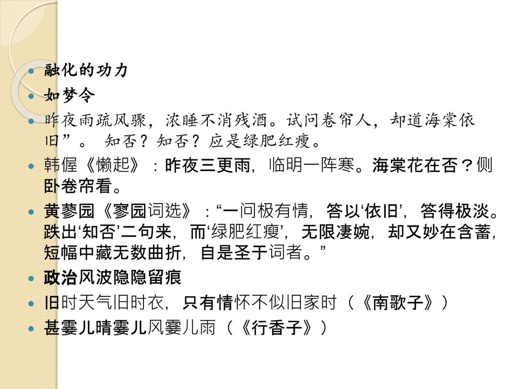 融化的功力 如梦令. 昨夜雨疏风骤，浓睡不消残酒。试问卷帘人，却道海棠依 旧 。 知否？知否？应是绿肥红瘦。 韩偓《懒起》：昨夜三更雨，临明一阵寒。海棠花在否？侧 卧卷帘看。