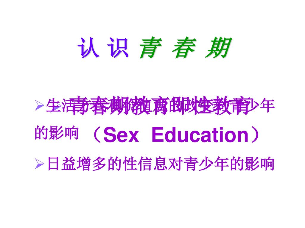 认 识 青 春 期 生活方式和价值观的改变对青少年的影响 日益增多的性信息对青少年的影响 青春期教育即性教育 （Sex Education）