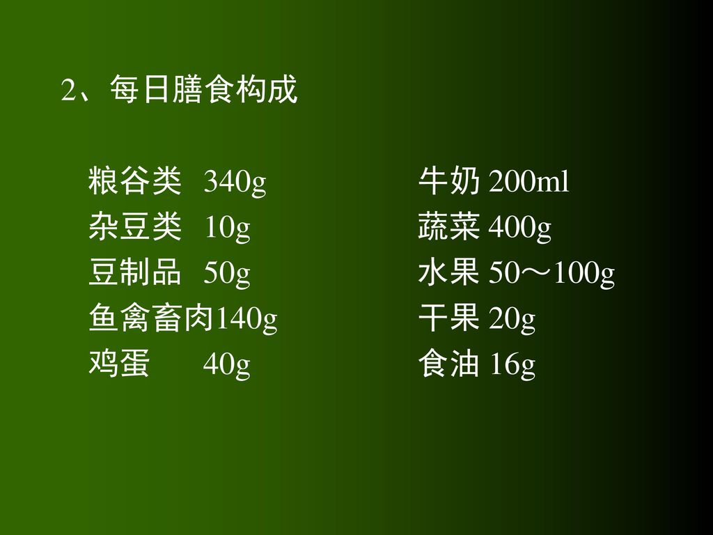 2、每日膳食构成 粮谷类 340g 牛奶 200ml. 杂豆类 10g 蔬菜 400g.