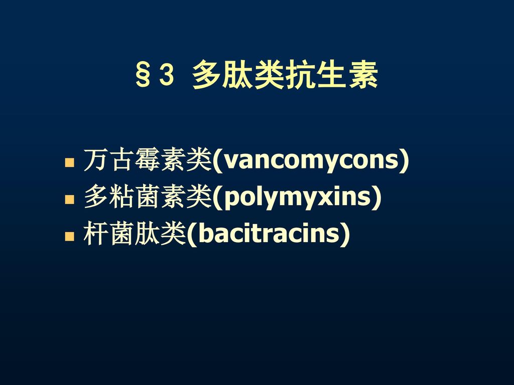 §3 多肽类抗生素 万古霉素类(vancomycons) 多粘菌素类(polymyxins) 杆菌肽类(bacitracins)