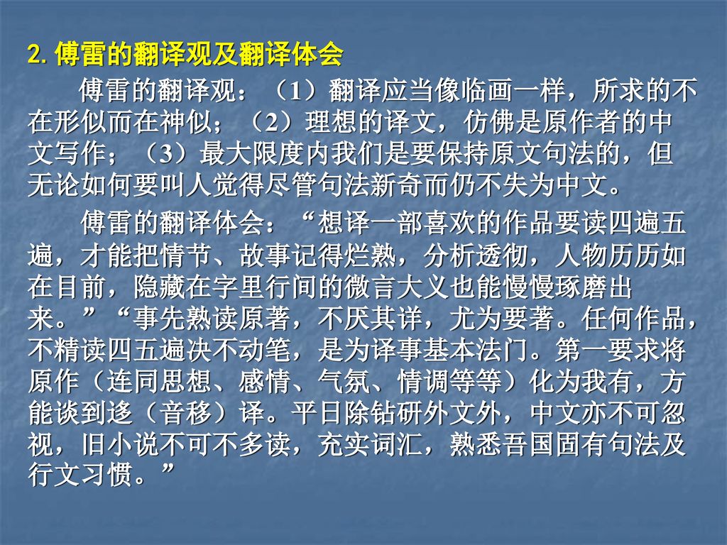 2.傅雷的翻译观及翻译体会 傅雷的翻译观：（1）翻译应当像临画一样，所求的不在形似而在神似；（2）理想的译文，仿佛是原作者的中文写作；（3）最大限度内我们是要保持原文句法的，但无论如何要叫人觉得尽管句法新奇而仍不失为中文。