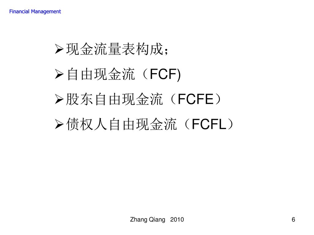 现金流量表构成； 自由现金流（FCF) 股东自由现金流（FCFE） 债权人自由现金流（FCFL） Zhang Qiang 2010