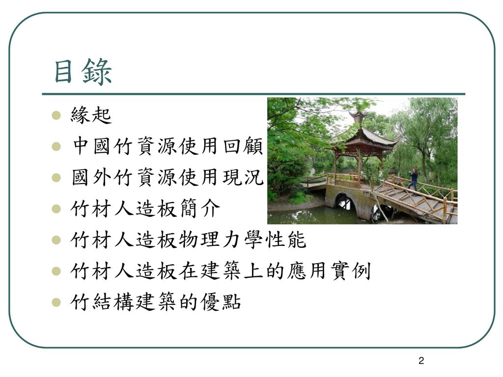 目錄 緣起 中國竹資源使用回顧 國外竹資源使用現況 竹材人造板簡介 竹材人造板物理力學性能 竹材人造板在建築上的應用實例 竹結構建築的優點