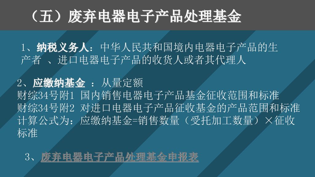 （五）废弃电器电子产品处理基金 1、纳税义务人：中华人民共和国境内电器电子产品的生产者 、进口电器电子产品的收货人或者其代理人