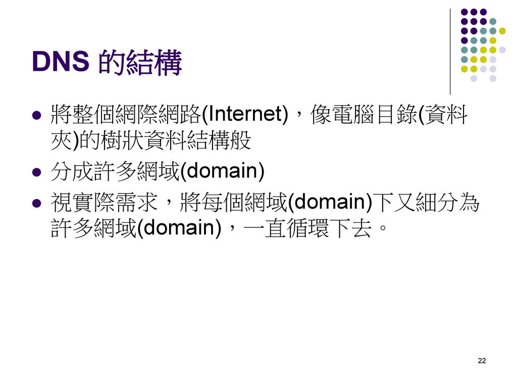 DNS 的結構 將整個網際網路(Internet)，像電腦目錄(資料夾)的樹狀資料結構般 分成許多網域(domain)