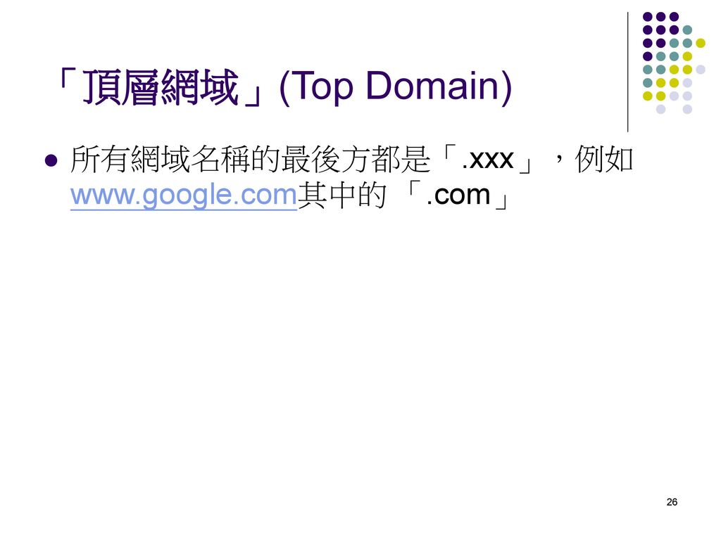 「頂層網域」(Top Domain) 所有網域名稱的最後方都是「.xxx」，例如  「.com」