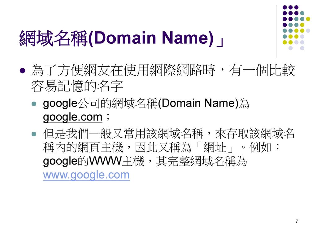 網域名稱(Domain Name)」 為了方便網友在使用網際網路時，有一個比較容易記憶的名字