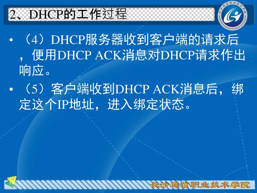 2、DHCP的工作过程 （4）DHCP服务器收到客户端的请求后，便用DHCP ACK消息对DHCP请求作出响应。 （5）客户端收到DHCP ACK消息后，绑定这个IP地址，进入绑定状态。