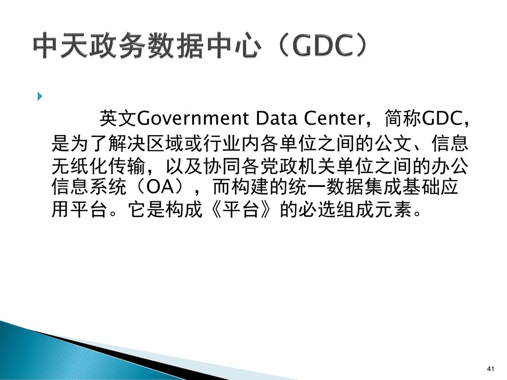 中天政务数据中心（GDC） 英文Government Data Center，简称GDC， 是为了解决区域或行业内各单位之间的公文、信息 无纸化传输，以及协同各党政机关单位之间的办公 信息系统（OA），而构建的统一数据集成基础应 用平台。它是构成《平台》的必选组成元素。