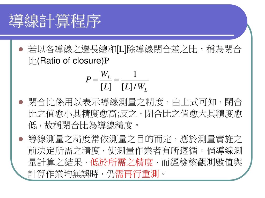 導線計算程序 若以各導線之邊長總和[L]除導線閉合差之比，稱為閉合比(Ratio of closure)P
