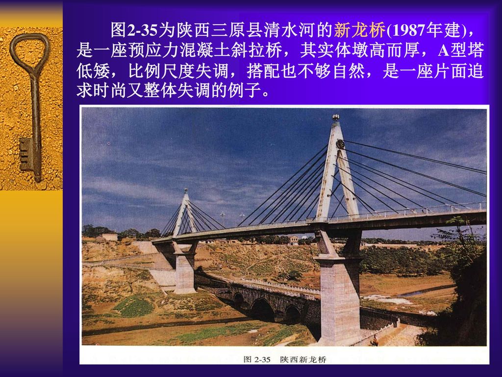 图2-35为陕西三原县清水河的新龙桥(1987年建)，是一座预应力混凝土斜拉桥，其实体墩高而厚，A型塔低矮，比例尺度失调，搭配也不够自然，是一座片面追求时尚又整体失调的例子。