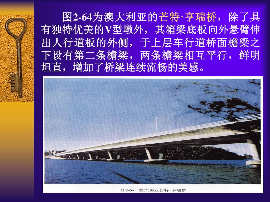 图2-64为澳大利亚的芒特·亨瑞桥，除了具有独特优美的V型墩外，其箱梁底板向外悬臂伸出人行道板的外侧，于上层车行道桥面檐梁之下设有第二条檐梁，两条檐梁相互平行，鲜明坦直，增加了桥梁连续流畅的美感。