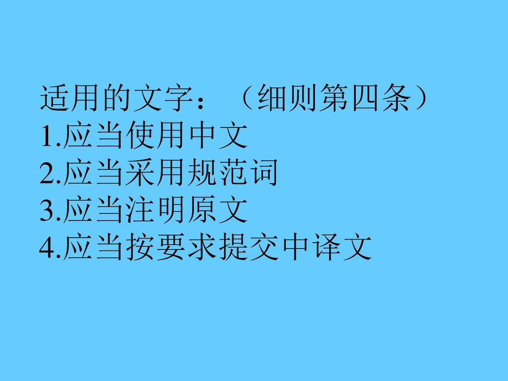 适用的文字：（细则第四条） 1.应当使用中文 2.应当采用规范词 3.应当注明原文 4.应当按要求提交中译文