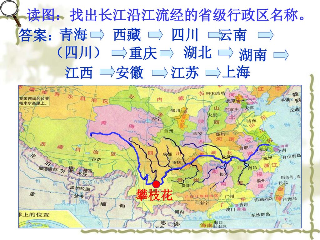 读图：找出长江沿江流经的省级行政区名称。 答案： 青海 西藏 四川 云南 （四川） 湖北 湖南 江西 重庆 安徽 江苏 上海
