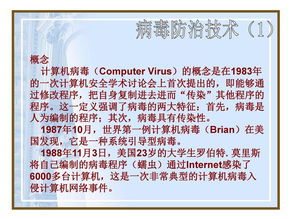 病毒防治技术（1） 概念. 计算机病毒（Computer Virus）的概念是在1983年的一次计算机安全学术讨论会上首次提出的，即能够通过修改程序，把自身复制进去进而 传染 其他程序的程序。这一定义强调了病毒的两大特征：首先，病毒是人为编制的程序；其次，病毒具有传染性。
