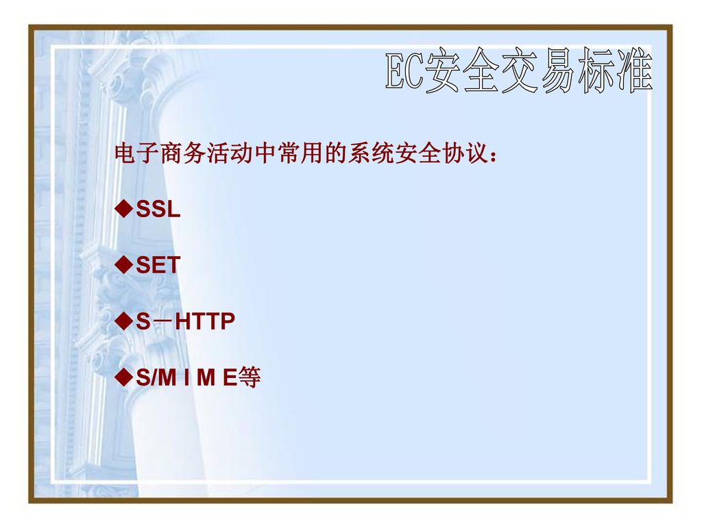 EC安全交易标准 电子商务活动中常用的系统安全协议： SSL SET S－HTTP S/M I M E等
