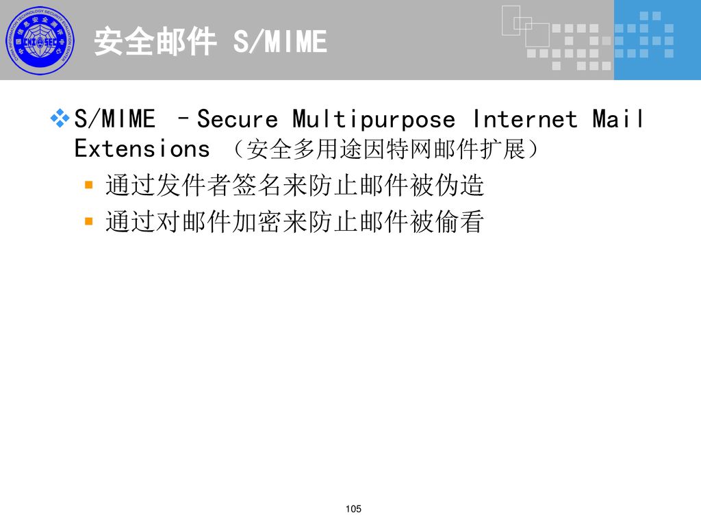 安全邮件 S/MIME S/MIME –Secure Multipurpose Internet Mail Extensions （安全多用途因特网邮件扩展） 通过发件者签名来防止邮件被伪造. 通过对邮件加密来防止邮件被偷看.