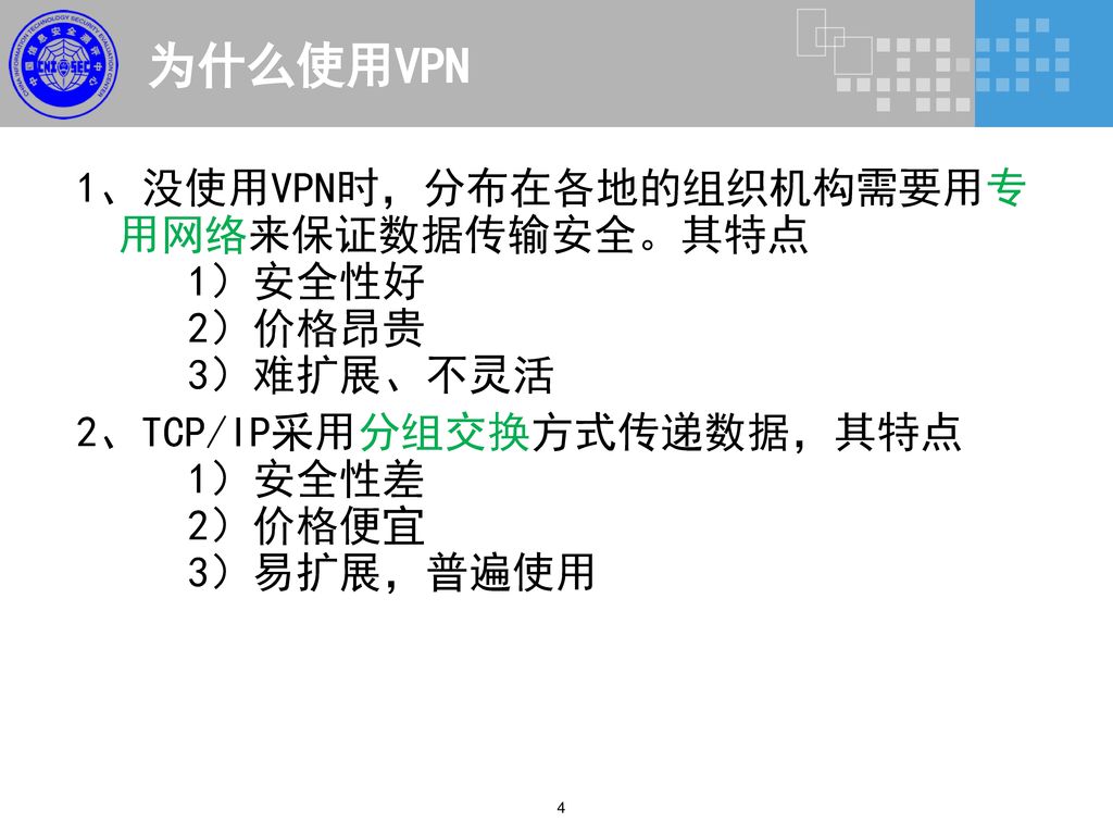 为什么使用VPN 1、没使用VPN时，分布在各地的组织机构需要用专用网络来保证数据传输安全。其特点 1）安全性好 2）价格昂贵 3）难扩展、不灵活 2、TCP/IP采用分组交换方式传递数据，其特点 1）安全性差 2）价格便宜 3）易扩展，普遍使用