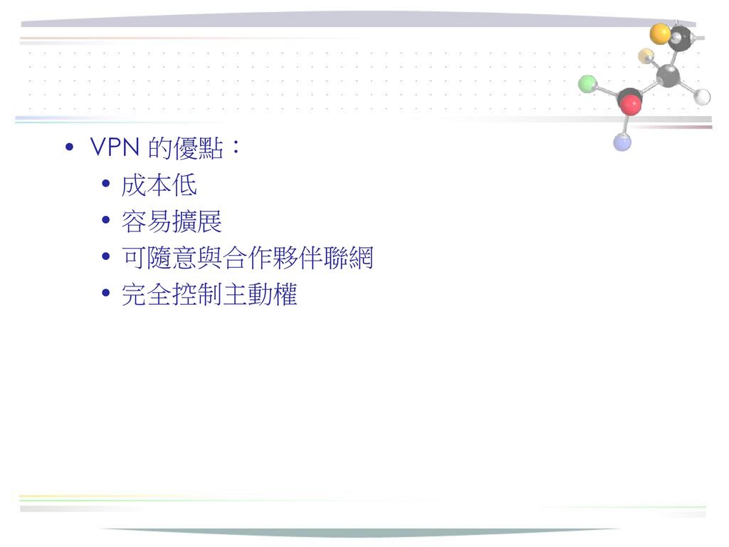 VPN 的優點： 成本低 容易擴展 可隨意與合作夥伴聯網 完全控制主動權